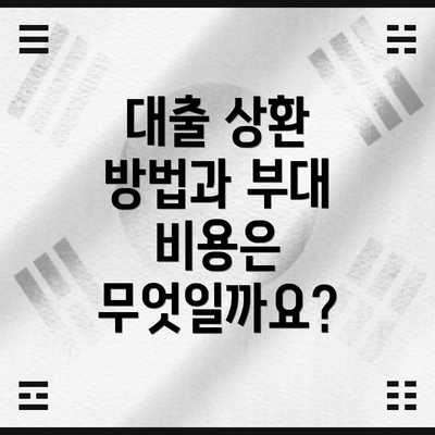 대출 상환 방법과 부대 비용은 무엇일까요?