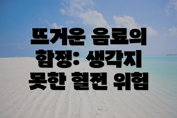 뜨거운 음료의 함정: 생각지 못한 혈전 위험