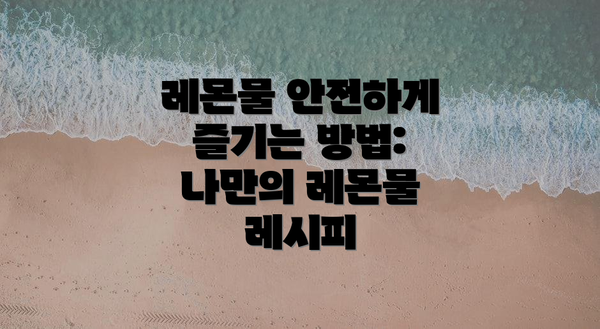 레몬물 안전하게 즐기는 방법:  나만의 레몬물 레시피