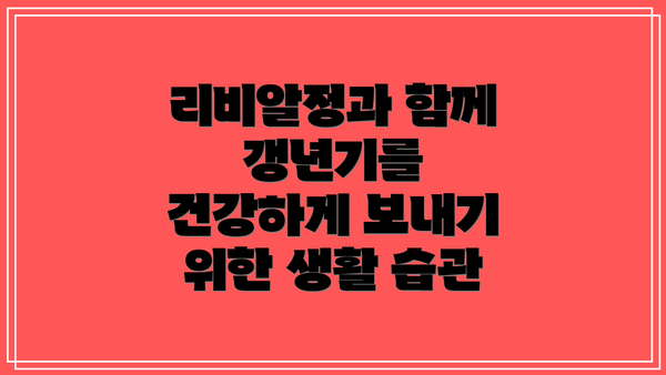 리비알정과 함께 갱년기를 건강하게 보내기 위한 생활 습관