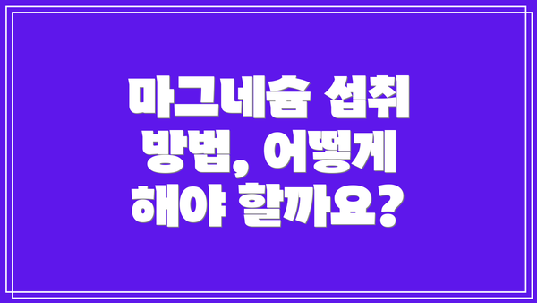 마그네슘 섭취 방법, 어떻게 해야 할까요?