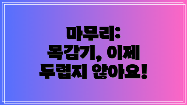 마무리: 목감기, 이제 두렵지 않아요!