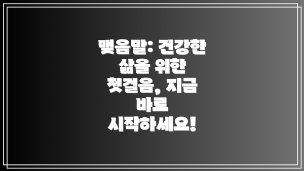 맺음말: 건강한 삶을 위한 첫걸음, 지금 바로 시작하세요!
