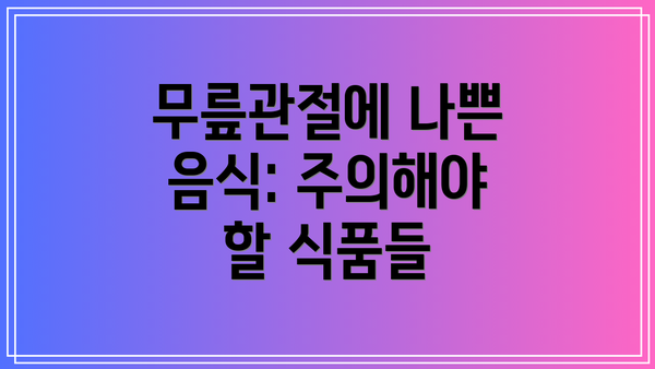 무릎관절에 나쁜 음식: 주의해야 할 식품들