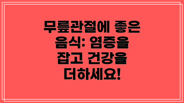 무릎관절에 좋은 음식: 염증을 잡고 건강을 더하세요!