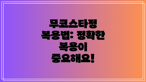 무코스타정 복용법: 정확한 복용이 중요해요!