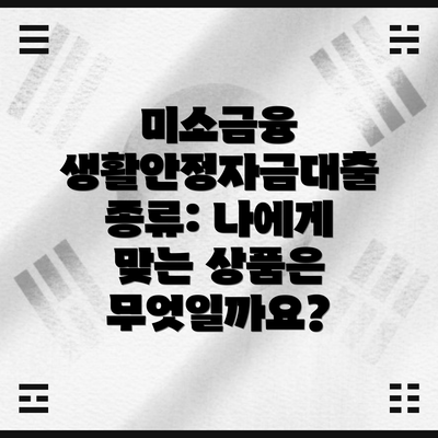 미소금융 생활안정자금대출 종류: 나에게 맞는 상품은 무엇일까요?
