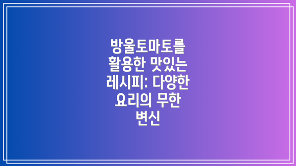 방울토마토를 활용한 맛있는 레시피: 다양한 요리의 무한 변신