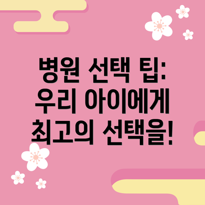 병원 선택 팁:  우리 아이에게 최고의 선택을!