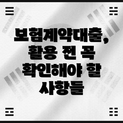 보험계약대출, 활용 전 꼭 확인해야 할 사항들