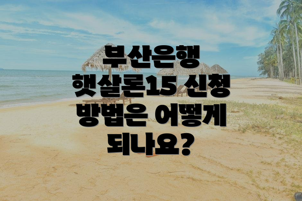 부산은행 햇살론15 신청 방법은 어떻게 되나요?