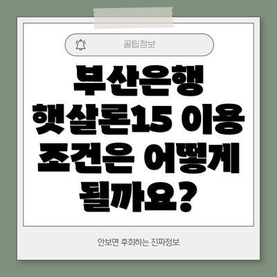 부산은행 햇살론15 이용 조건은 어떻게 될까요?