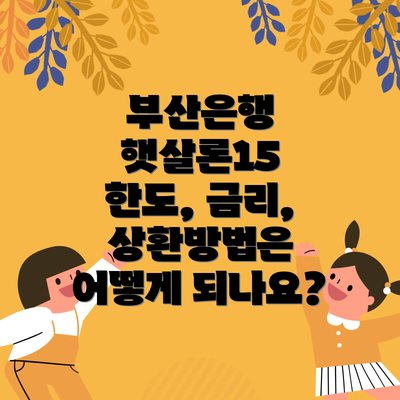 부산은행 햇살론15 한도, 금리, 상환방법은 어떻게 되나요?