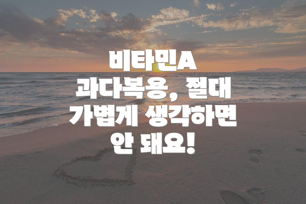 비타민A 과다복용, 절대 가볍게 생각하면 안 돼요!
