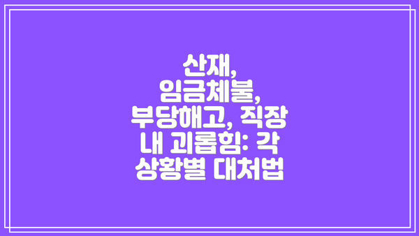 산재, 임금체불, 부당해고, 직장 내 괴롭힘: 각 상황별 대처법