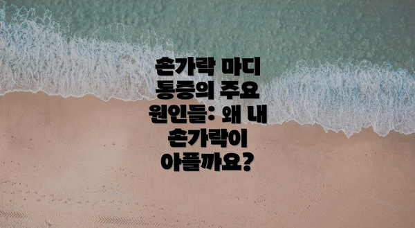 손가락 마디 통증의 주요 원인들: 왜 내 손가락이 아플까요?