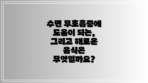 수면 무호흡증에 도움이 되는, 그리고 해로운 음식은 무엇일까요?