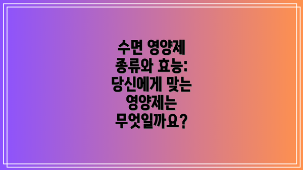 수면 영양제 종류와 효능: 당신에게 맞는 영양제는 무엇일까요?