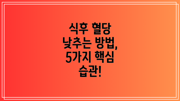 식후 혈당 낮추는 방법, 5가지 핵심 습관!