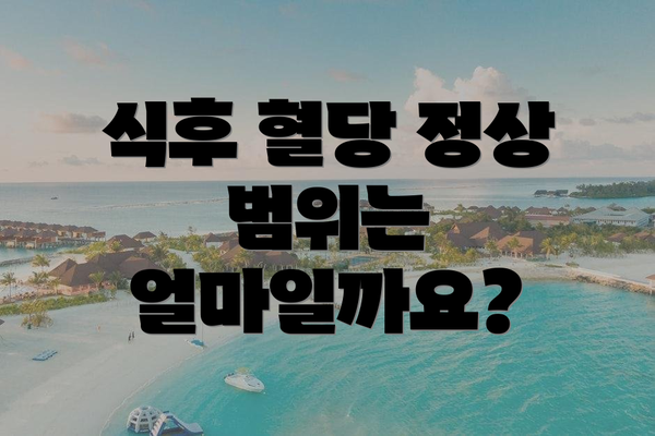 식후 혈당 정상 범위는 얼마일까요?