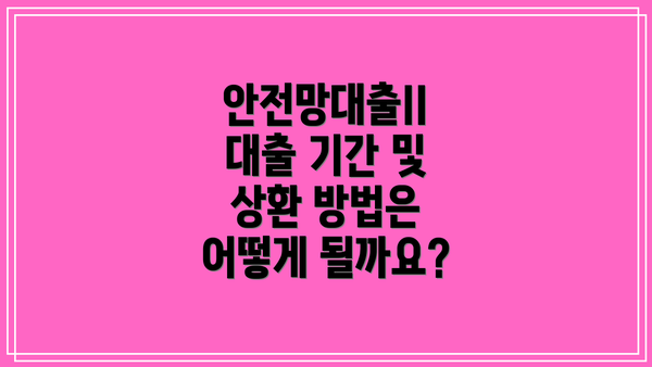 안전망대출II 대출 기간 및 상환 방법은 어떻게 될까요?