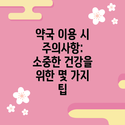 약국 이용 시 주의사항:  소중한 건강을 위한 몇 가지 팁