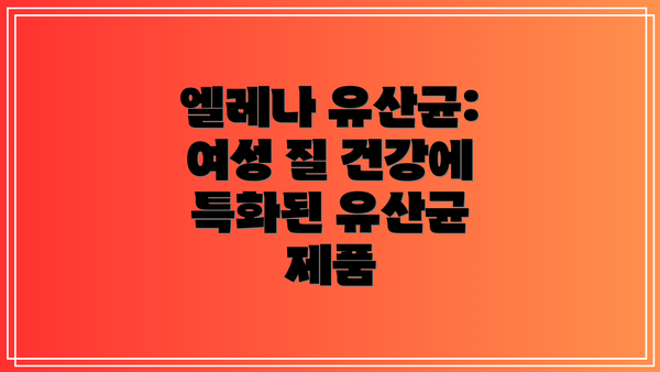 엘레나 유산균: 여성 질 건강에 특화된 유산균 제품