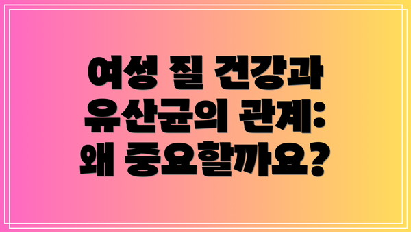 여성 질 건강과 유산균의 관계: 왜 중요할까요?