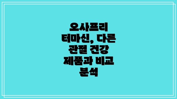 오사프리 터마신, 다른 관절 건강 제품과 비교 분석