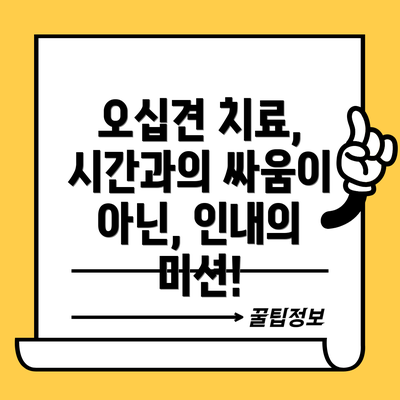 오십견 치료, 시간과의 싸움이 아닌, 인내의 미션!