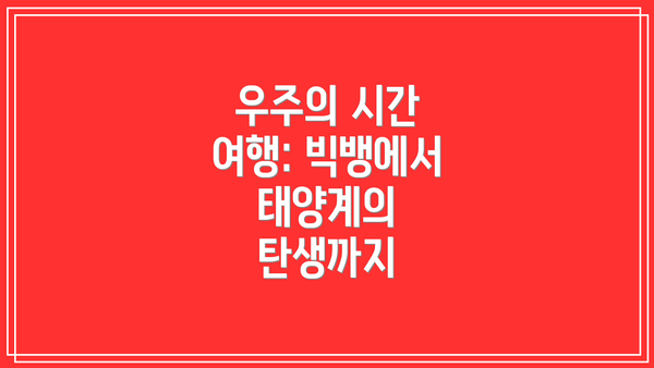 우주의 시간 여행: 빅뱅에서 태양계의 탄생까지