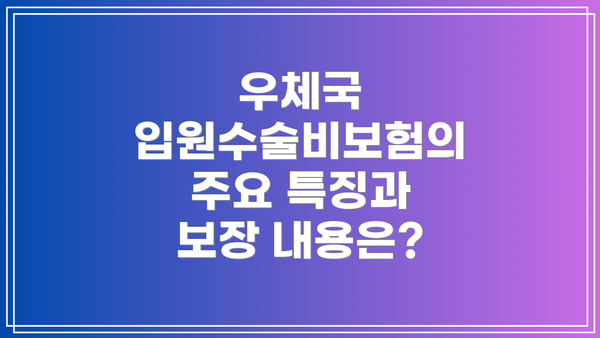우체국 입원수술비보험의 주요 특징과 보장 내용은?