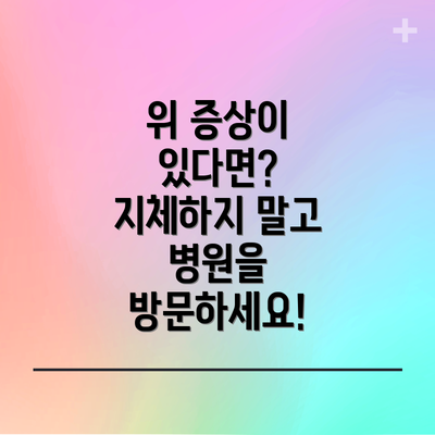 위 증상이 있다면? 지체하지 말고 병원을 방문하세요!