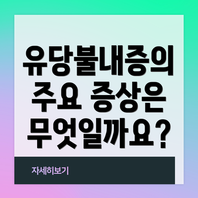 유당불내증의 주요 증상은 무엇일까요?