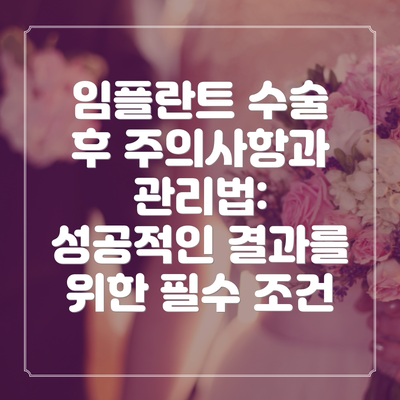 임플란트 수술 후 주의사항과 관리법: 성공적인 결과를 위한 필수 조건