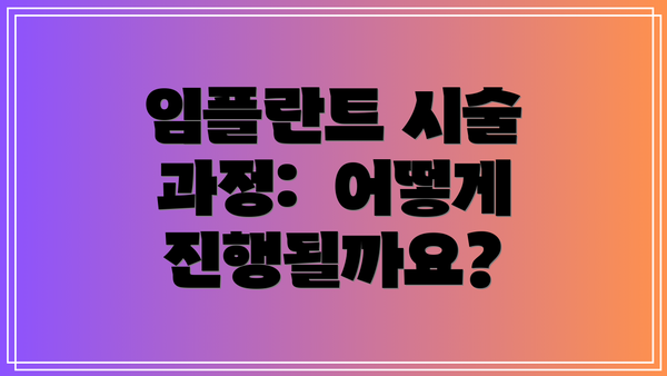 임플란트 시술 과정:  어떻게 진행될까요?