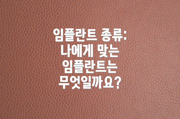 임플란트 종류: 나에게 맞는 임플란트는 무엇일까요?