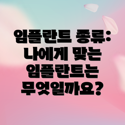 임플란트 종류: 나에게 맞는 임플란트는 무엇일까요?