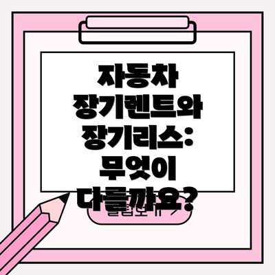 자동차 장기렌트와 장기리스: 무엇이 다를까요?