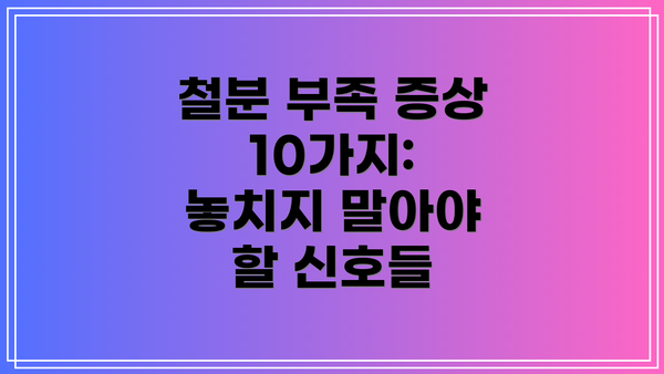 철분 부족 증상 10가지: 놓치지 말아야 할 신호들