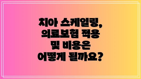 치아 스케일링, 의료보험 적용 및 비용은 어떻게 될까요?