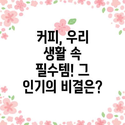 커피, 우리 생활 속 필수템! 그 인기의 비결은?