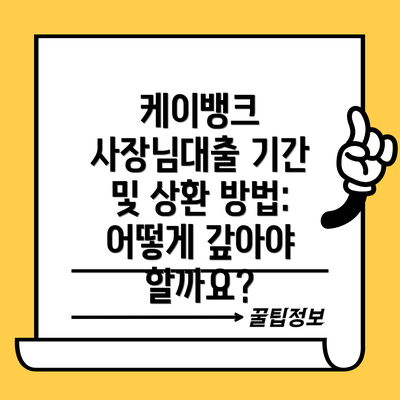 케이뱅크 사장님대출 기간 및 상환 방법: 어떻게 갚아야 할까요?