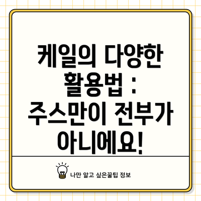 케일의 다양한 활용법 : 주스만이 전부가 아니에요!