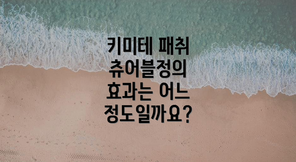 키미테 패취 츄어블정의 효과는 어느 정도일까요?