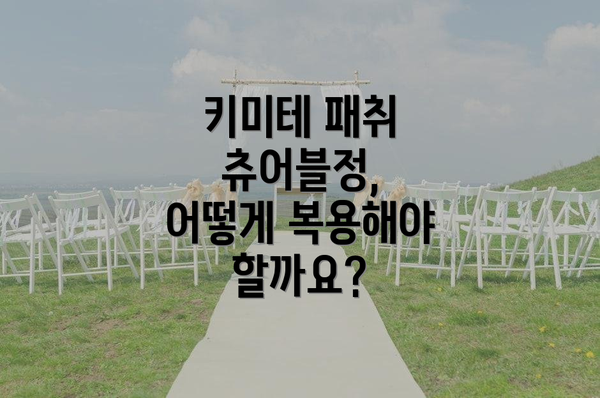 키미테 패취 츄어블정, 어떻게 복용해야 할까요?