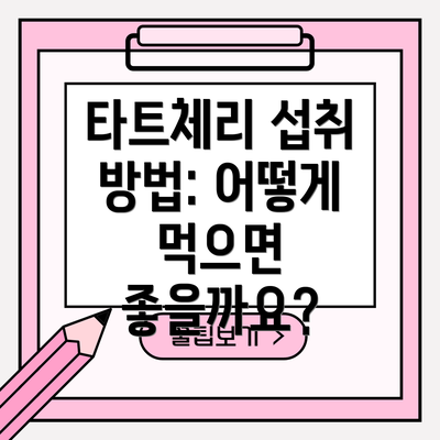 타트체리 섭취 방법: 어떻게 먹으면 좋을까요?