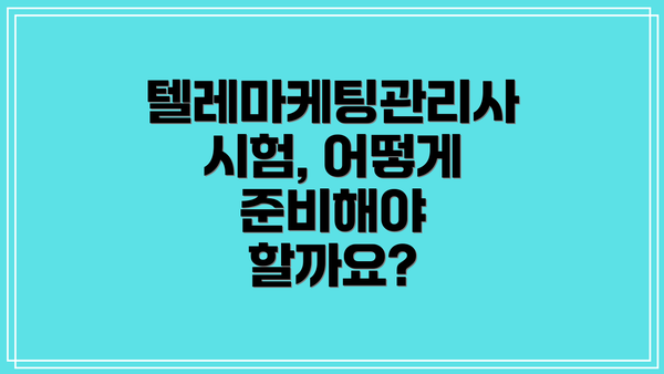 텔레마케팅관리사 시험, 어떻게 준비해야 할까요?