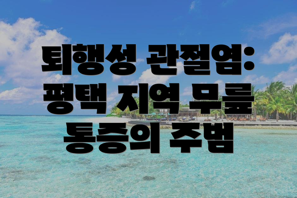 퇴행성 관절염: 평택 지역 무릎 통증의 주범