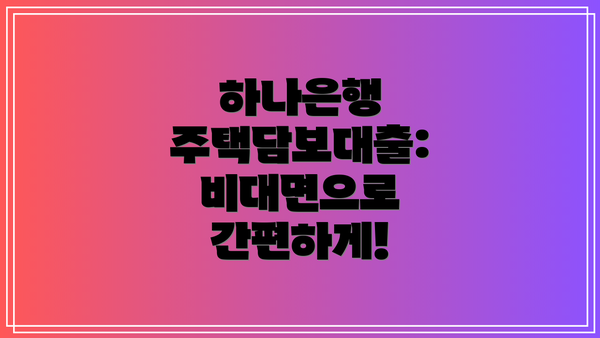 하나은행 주택담보대출: 비대면으로 간편하게!